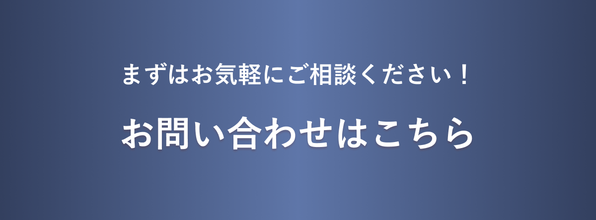 まずはお気軽にご相談ください！お問い合わせはこちら